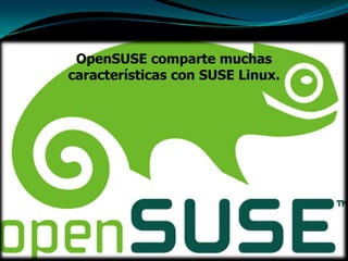 OpenSUSE comparte muchas
características con SUSE Linux.
 