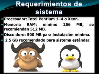  Procesador: Intel Pentium 1–4 o Xeon.
 Memoria   RAM:   mínimo      256   MB,    se
  recomiendan 512 MB.
 Disco duro: 500 MB para instalación mínima.
 2.5 GB recomendado para sistema estándar.
 