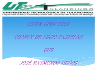 LINUX OPEN SUSE

CHARLY DE LUCIO CASTELÁN

          DN11

 JOSÉ RAYMUNDO MUÑOS
 
