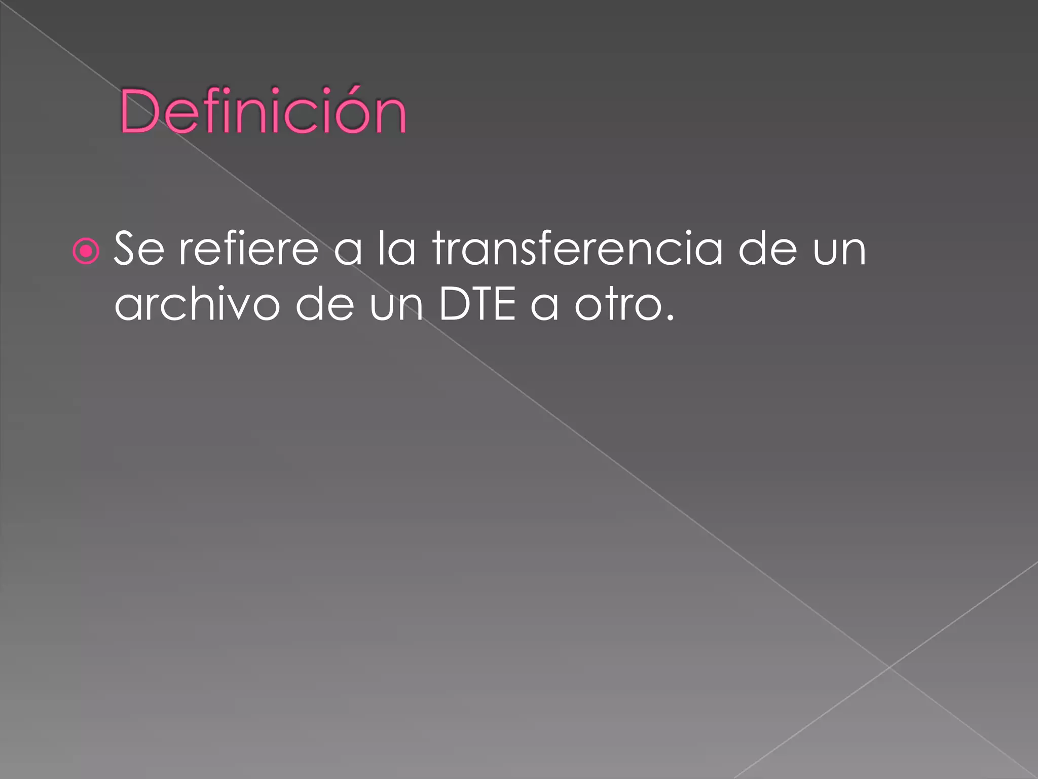 DefiniciónSe refiere a la transferencia de un archivo de un DTE a otro. 