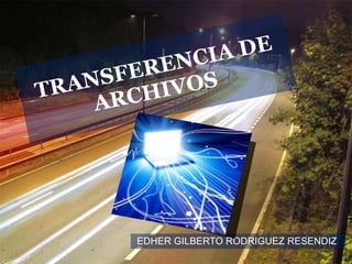 TRANSFERENCIA DE ARCHIVOS  EDHER GILBERTO RODRIGUEZ RESENDIZ  