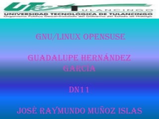 GNU/Linux OpenSUSE

  Guadalupe Hernández
        García

          dn11

José Raymundo muñoz islas
 