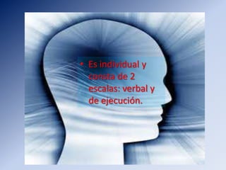 Es individual y consta de 2 escalas: verbal y de ejecución. 