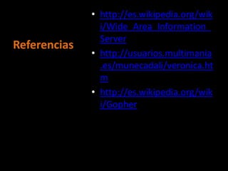 http://es.wikipedia.org/wiki/Wide_Area_Information_Serverhttp://usuarios.multimania.es/munecadali/veronica.htmhttp://es.wikipedia.org/wiki/GopherReferencias 