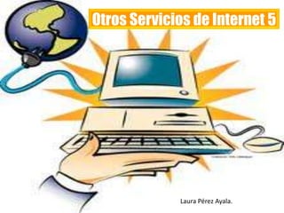 Otros Servicios de Internet 5 Laura Pérez Ayala. 