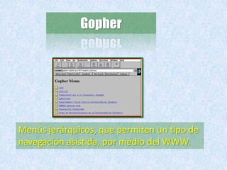 GopherMenús jerárquicos, que permiten un tipo de navegación asistida, por medio del WWW. 