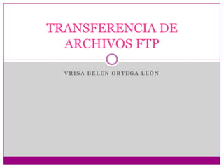 Vrisa belen ortega león TRANSFERENCIA DE ARCHIVOS FTP 