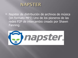 Napster de distribución de archivos de música (en formato MP3) Uno de los pioneros de las redes P2P de intercambio creado por Shawn Fanning. 