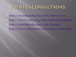 http://es.wikipedia.org/wiki/Peer-to-peer http://www.cedro.org/Files/BoleQueEs68.pdf http://es.wikipedia.org/wiki/Napster http://www.informatica-hoy.com.ar/descarga-programas-gratis/Que-es-el-programa-Ares.php 