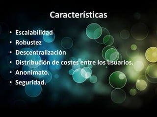 CaracterísticasEscalabilidadRobustezDescentralizaciónDistribución de costes entre los usuarios.Anonimato.Seguridad.