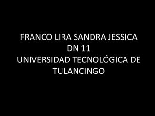 FRANCO LIRA SANDRA JESSICADN 11 UNIVERSIDAD TECNOLÓGICA DE TULANCINGO  