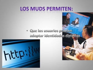 LOS MUDS PERMITEN: Que los usuarios puedan adoptar identidades distintas