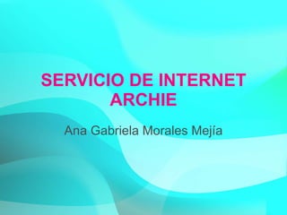 SERVICIO DE INTERNET ARCHIE Ana Gabriela Morales Mejía 