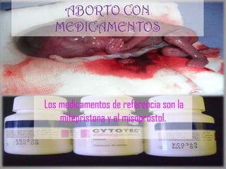 ABORTO CON
  MEDICAMENTOS




Los medicamentos de referencia son la
    mifepristona y el misoprostol.
 