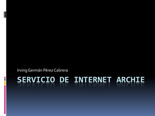 SERVICIO DE INTERNET archie Irving Germán Pérez Cabrera 