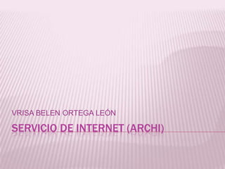SERVICIO DE INTERNET (ARCHI),[object Object],VRISA BELEN ORTEGA LEÓN,[object Object]