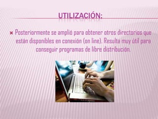 UTILIZACIÓN:Posteriormente se amplió para obtener otros directorios que están disponibles en conexión (on line). Resulta muy útil para conseguir programas de libre distribución.