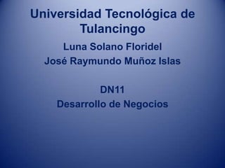Universidad Tecnológica de
        Tulancingo
     Luna Solano Floridel
  José Raymundo Muñoz Islas

             DN11
    Desarrollo de Negocios
 