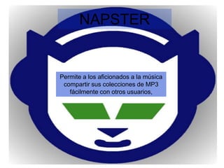 NAPSTER


Permite a los aficionados a la música
 compartir sus colecciones de MP3
   fácilmente con otros usuarios,
 