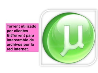 Torrent utilizado
por clientes
BitTorrent para
intercambio de
archivos por la
red Internet.
 