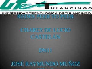 REDES PEER TO PEER

  CHARLY DE LUCIO
     CASTELÁN

       DN11

JOSÉ RAYMUNDO MUÑOZ
 