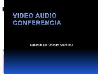 VIDEO AUDIO CONFERENCIA Elaborado por Almendra Altamirano 