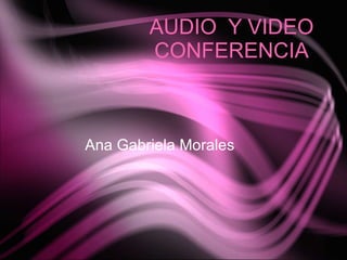 AUDIO  Y VIDEO CONFERENCIA Ana Gabriela Morales  