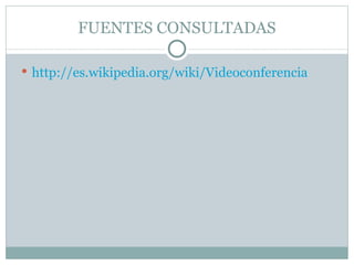 FUENTES CONSULTADAS http://es.wikipedia.org/wiki/Videoconferencia 