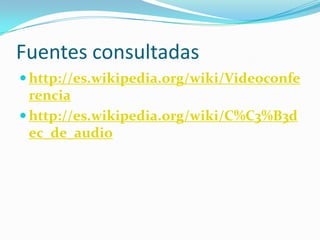 Fuentes consultadashttp://es.wikipedia.org/wiki/Videoconferenciahttp://es.wikipedia.org/wiki/C%C3%B3dec_de_audio