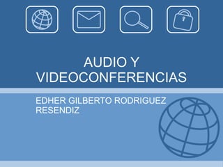 AUDIO Y VIDEOCONFERENCIAS EDHER GILBERTO RODRIGUEZ RESENDIZ 