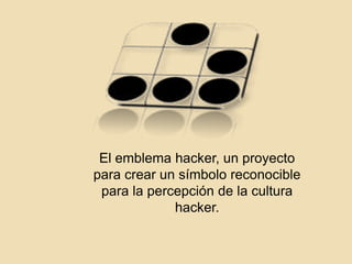 El emblema hacker, un proyecto
para crear un símbolo reconocible
para la percepción de la cultura
hacker.