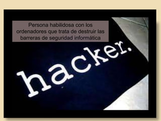 Persona habilidosa con los
ordenadores que trata de destruir las
barreras de seguridad informática