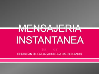MENSAJERIA INSTANTANEA  CHRISTIAN DE LA LUZ AGUILERA CASTELLANOS  