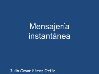 Mensajería instantánea  Julio Cesar Pérez Ortiz  