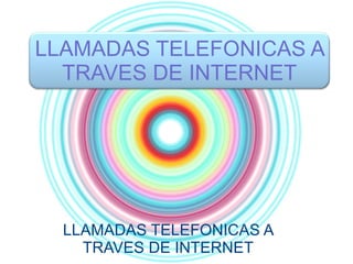 LLAMADAS TELEFONICAS A TRAVES DE INTERNET LLAMADAS TELEFONICAS A TRAVES DE INTERNET 