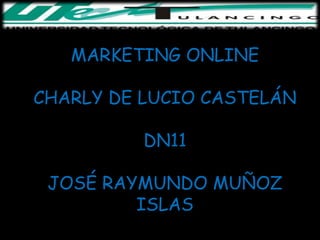 MARKETING ONLINE

CHARLY DE LUCIO CASTELÁN

          DN11

 JOSÉ RAYMUNDO MUÑOZ
         ISLAS
 