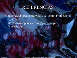 REFERENCIAS  http://es.wikipedia.org/wiki/Voz_sobre_Protocolo_de_Internet http://www.inphonex.es/reg/gratis-voip-llamadas.php 04/13/11 Template copyright 2005 www.brainybetty.com 