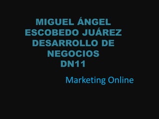 MIGUEL ÁNGEL
ESCOBEDO JUÁREZ
 DESARROLLO DE
    NEGOCIOS
      DN11
      Marketing Online
 