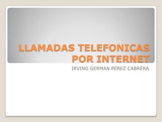 LLAMADAS TELEFONICAS POR INTERNET IRVING GERMAN PEREZ CABRERA 