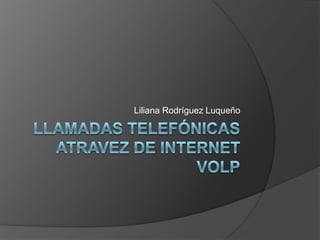 Llamadas telefónicas atravez de internet VolP Liliana Rodríguez Luqueño 