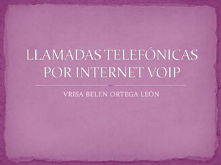 VRISA BELEN ORTEGA LEÓN LLAMADAS TELEFÓNICAS POR INTERNET VOIP 
