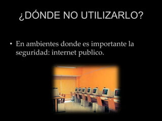 ¿DÓNDE NO UTILIZARLO?En ambientes donde es importante la seguridad: internet publico.