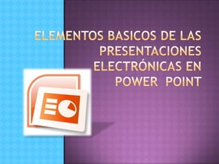 ELEMENTOS BASICOS DE LAS PRESENTACIONES ELECTRÓNICAS en power  point 