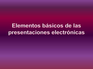 Elementos básicos de las presentaciones electrónicas 