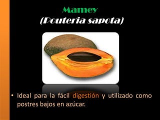 Mamey
         (Pouteria sapota)




• Ideal para la fácil digestión y utilizado como
  postres bajos en azúcar.
 