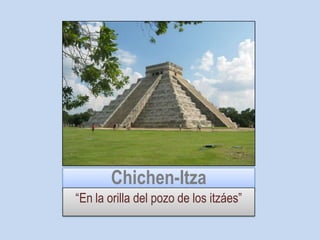 Chichen-Itza “En la orilla del pozo de los itzáes” 