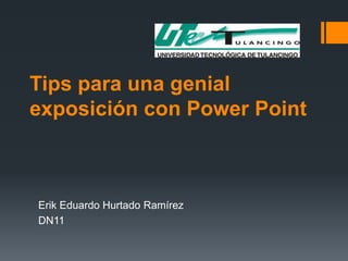 Tips para una genial exposición con Power Point Erik Eduardo Hurtado Ramírez DN11  