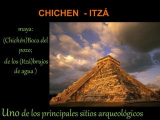 CHICHEN - ITZÁ
maya:
(Chichén)Boca del
pozo;
de los (Itzá)brujos
de agua )
Unode los principales sitios arqueológicos
 