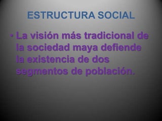 ESTRUCTURA SOCIALLa visión más tradicional de la sociedad maya defiende la existencia de dos segmentos de población.