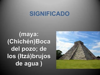 SIGNIFICADO(maya: (Chichén)Boca del pozo; de los (Itzá)brujos de agua )